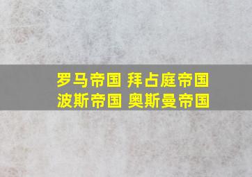 罗马帝国 拜占庭帝国 波斯帝国 奥斯曼帝国